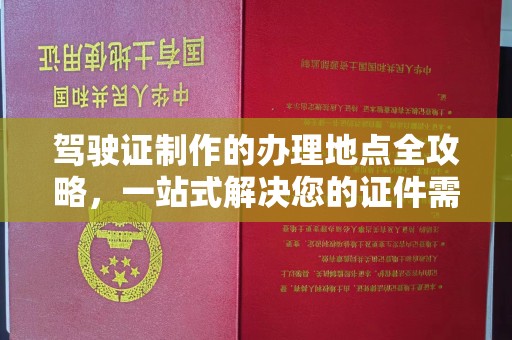 遂溪驾驶证制作的办理地点全攻略，一站式解决您的证件需求